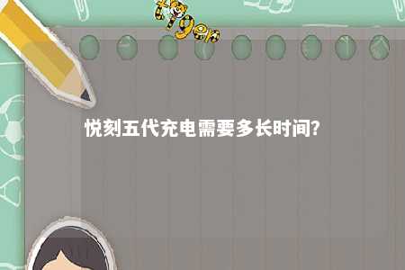 悦刻五代充电需要多长时间
？ 